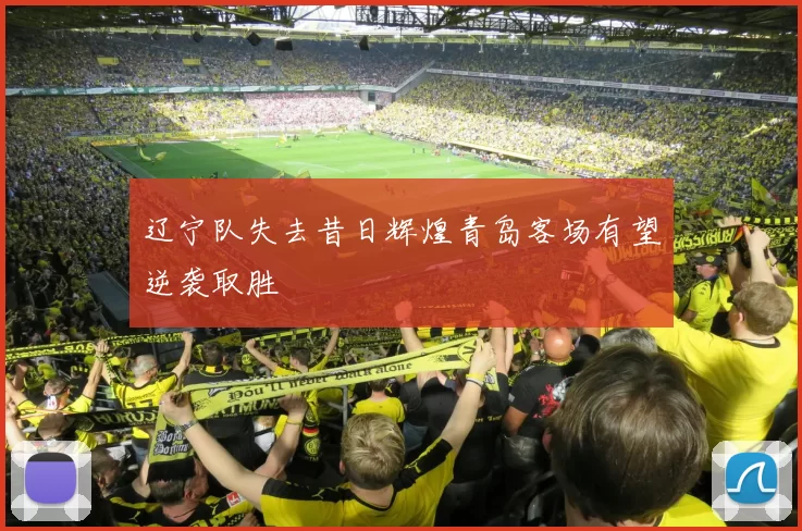 辽宁队失去昔日辉煌青岛客场有望逆袭取胜