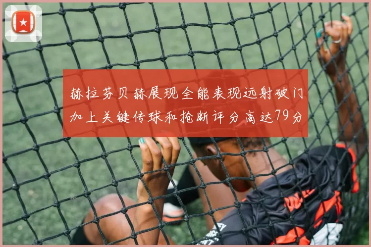 赫拉芬贝赫展现全能表现远射破门加上关键传球和抢断评分高达79分